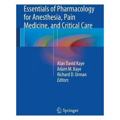 "Essentials of Pharmacology for Anesthesia, Pain Medicine, and Critical Care" - "" ("Kaye Alan D