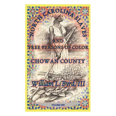 "North Carolina Slaves and Free Persons of Color: Chowan County, Volume One" - "" ("Byrd III Wil