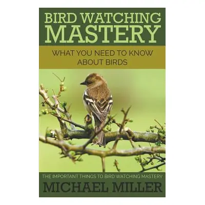 "Bird Watching Mastery: What You Need to Know about Birds: The Important Things to Bird Watching