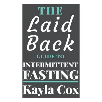 "The Laid Back Guide To Intermittent Fasting: How I Lost Over 80 Pounds and Kept It Off Eating W