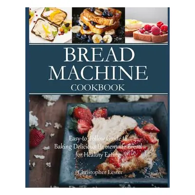 "Bread Machine Cookbook: Easy-to-Follow Guide to Baking Delicious Homemade Bread for Healthy Eat