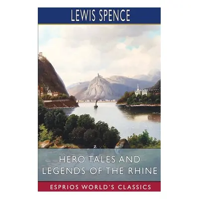 "Hero Tales and Legends of the Rhine (Esprios Classics)" - "" ("Spence Lewis")(Paperback)