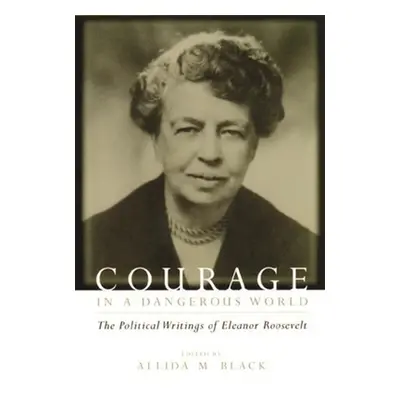 "Courage in a Dangerous World: The Political Writings of Eleanor Roosevelt" - "" ("Roosevelt Ele