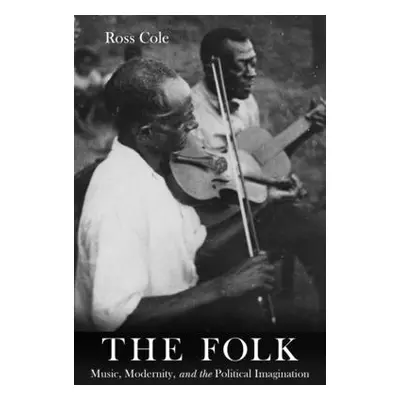 "The Folk: Music, Modernity, and the Political Imagination" - "" ("Cole Ross")(Pevná vazba)