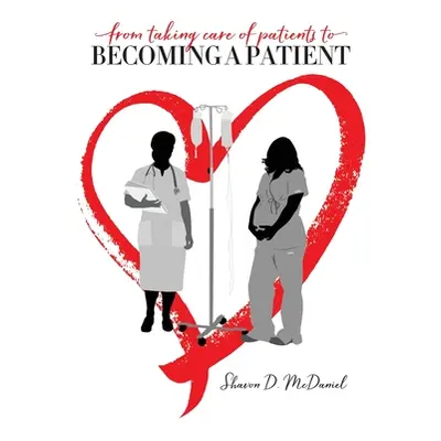 "From Taking Care of Patients to Becoming a Patient" - "" ("McDaniel Shavon D.")(Paperback)