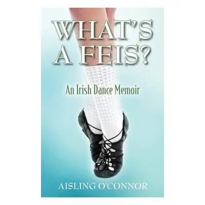 "What's a Feis? An Irish Dance Memoir" - "" ("O'Connor Aisling")(Paperback)