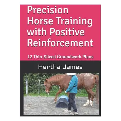 "Precision Horse Training with Positive Reinforcement: 12 Thin-Sliced Groundwork Plans" - "" ("J