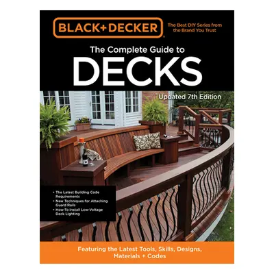 "Black & Decker the Complete Guide to Decks 7th Edition: Featuring the Latest Tools, Skills, Des