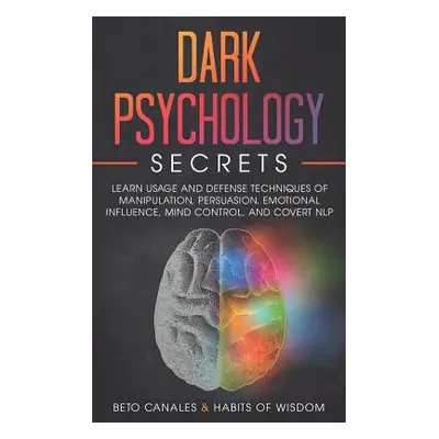 "Dark Psychology Secrets: Learn Usage and Defense Techniques of Manipulation, Persuasion, Emotio