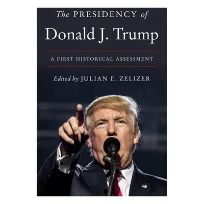 "The Presidency of Donald J. Trump: A First Historical Assessment" - "" ("Zelizer Julian E.")(Pe