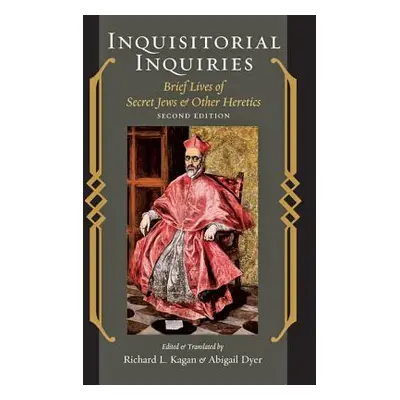 "Inquisitorial Inquiries: Brief Lives of Secret Jews and Other Heretics" - "" ("Kagan Richard L.