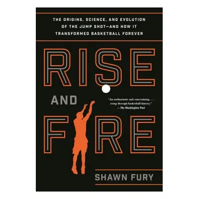 "Rise and Fire: The Origins, Science, and Evolution of the Jump Shot--And How It Transformed Bas