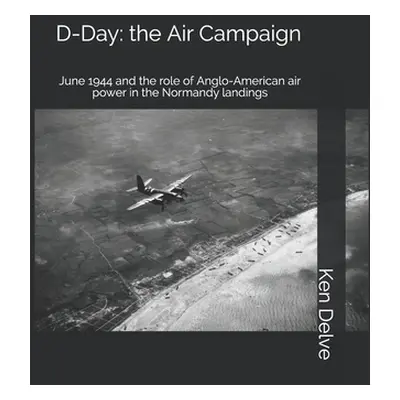 "D-Day: the Air Campaign: June 1944 and the role of Anglo-American air power in the Normandy lan