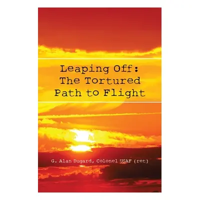 "Leaping Off: The Tortured Path to Flight" - "" ("Dugard Colonel Usaf (Ret) G. Alan")(Paperback)