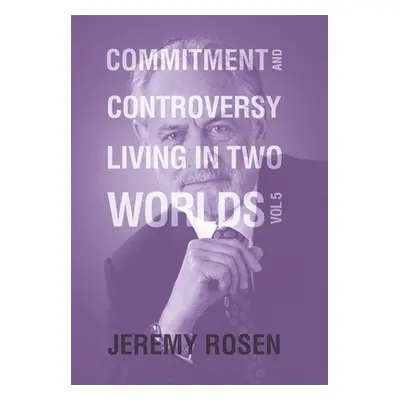 "Commitment and Controversy Living in Two Worlds: Volume 5" - "" ("Rosen Jeremy")(Pevná vazba)