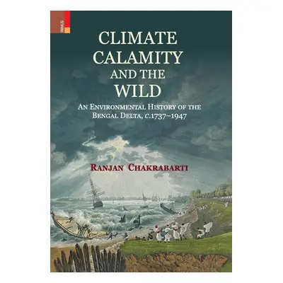 "Climate, Calamity and the Wild: An Environmental History of the Bengal Delta, C.1737-1947" - ""