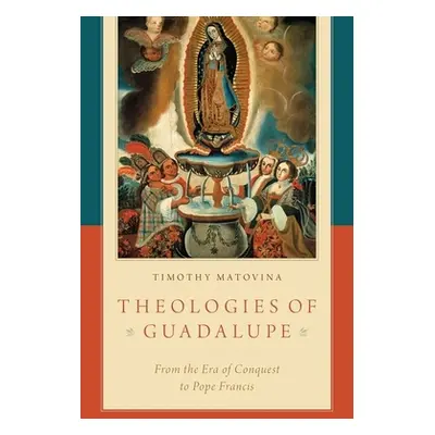 "Theologies of Guadalupe: From the Era of Conquest to Pope Francis" - "" ("Matovina Timothy")(Pe