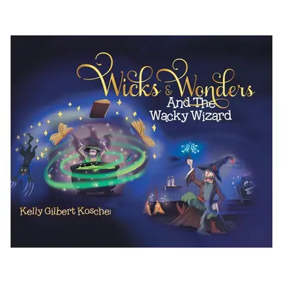 "Wicks and Wonders: And The Wacky Wizard" - "" ("Koschel Kelly Gilbert")(Pevná vazba)