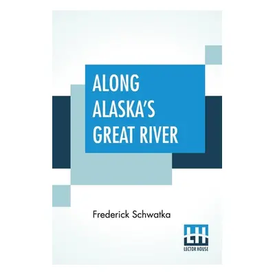 "Along Alaska's Great River: A Popular Account Of The Travels Of An Alaska Exploring Expedition 