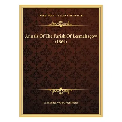 "Annals Of The Parish Of Lesmahagow (1864)" - "" ("Greenshields John Blackwood")(Pevná vazba)