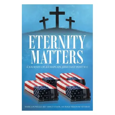 "Eternity Matters: A Journey of a Chaplain Assistant Post 9-11" - "" ("Lounello Ret Smsgt Usafr 