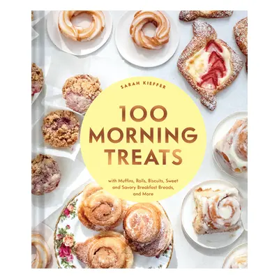 "100 Morning Treats: With Muffins, Rolls, Biscuits, Sweet and Savory Breakfast Breads, and More"