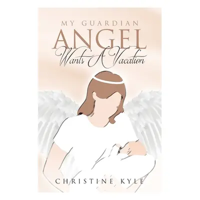 "My Guardian Angel Wants A Vacation" - "" ("Kyle Christine")(Paperback)