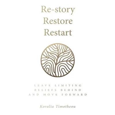 "Re-Story, Restore, Restart: Leave Limiting Beliefs Behind and Move Forward" - "" ("Timotheou Ko