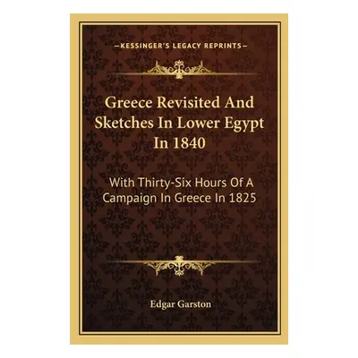 "Greece Revisited and Sketches in Lower Egypt in 1840: With Thirty-Six Hours of a Campaign in Gr