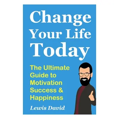 "Change Your Life Today: The Ultimate Guide to Motivation, Success and Happiness" - "" ("David L