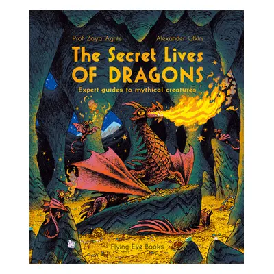 "The Secret Lives of Dragons: Expert Guides to Mythical Creatures" - "" ("Agnis Zoya")(Paperback