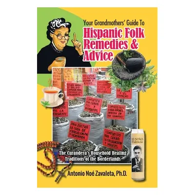 "Your Grandmothers' Guide to Hispanic Folk Remedies & Advice: The Curandera's Household Healing 