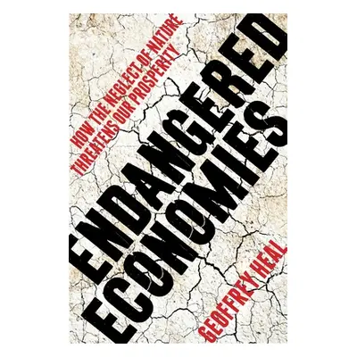 "Endangered Economies: How the Neglect of Nature Threatens Our Prosperity" - "" ("Heal Geoffrey"