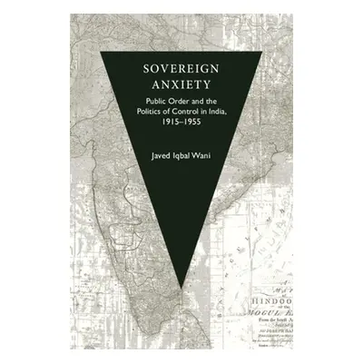 "Sovereign Anxiety: Public Order and the Politics of Control in India, 1915-1955" - "" ("Wani Ja