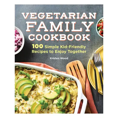 "The Vegetarian Family Cookbook: 100 Simple Kid-Friendly Recipes to Enjoy Together" - "" ("Wood 