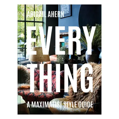 "Everything: A Maximalist Style Guide" - "" ("Ahern Abigail")(Pevná vazba)