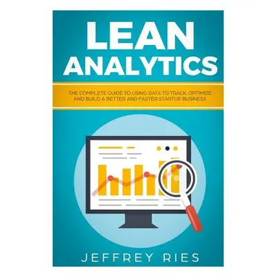 "Lean Analytics: The Complete Guide to Using Data to Track, Optimize and Build a Better and Fast