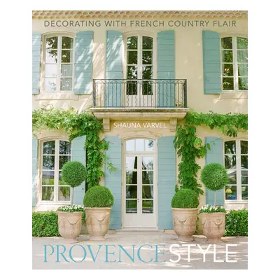 "Provence Style: Decorating with French Country Flair" - "" ("Varvel Shauna")(Pevná vazba)