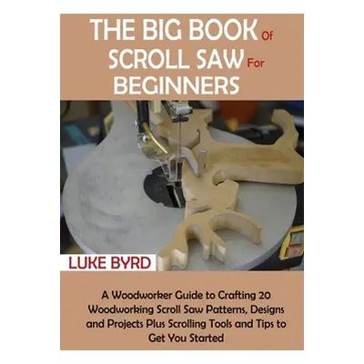 "The Big Book of Scroll Saw for Beginners: A Woodworker Guide to Crafting 20 Woodworking Scroll 