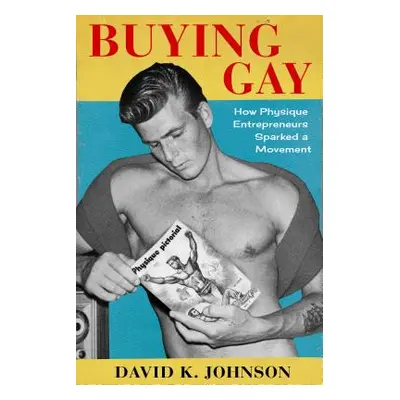 "Buying Gay: How Physique Entrepreneurs Sparked a Movement" - "" ("Johnson David K.")(Pevná vazb