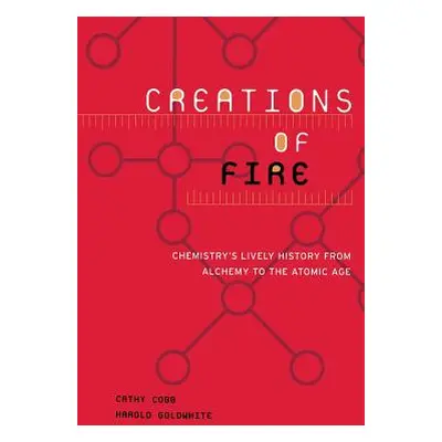 "Creations of Fire: Chemistry's Lively History from Alchemy to the Atomic Age" - "" ("Cobb Cathy