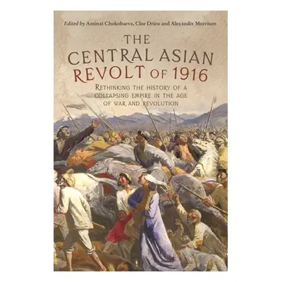 "The Central Asian Revolt of 1916: A Collapsing Empire in the Age of War and Revolution" - "" ("