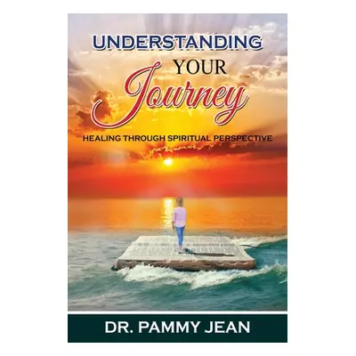 "Understanding Your Journey: Healing Through Spiritual Perspective" - "" ("Jean Pammy")(Paperbac