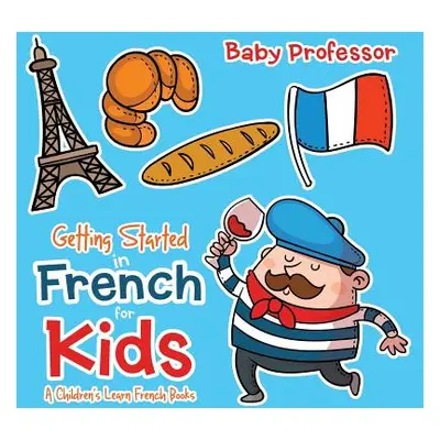 "Getting Started in French for Kids A Children's Learn French Books" - "" ("Baby Professor")(Pap