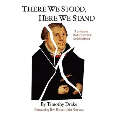 "There We Stood, Here We Stand: Eleven Lutherans Rediscover Their Catholic Roots" - "" ("Drake T