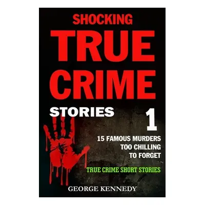 "Shocking True Crime Stories Volume 1: 15 Famous Murders Too Chilling to Forget (True Crime Shor