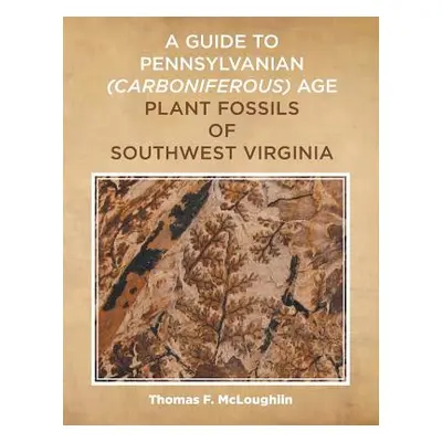 "A Guide to Pennsylvanian (Carboniferous) Age Plant Fossils of Southwest Virginia" - "" ("McLoug