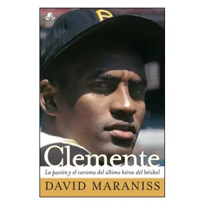 "Clemente: La Pasin Y El Carisma del ltimo Hroe del Bisbol (the Passion and Grace of Baseball's 