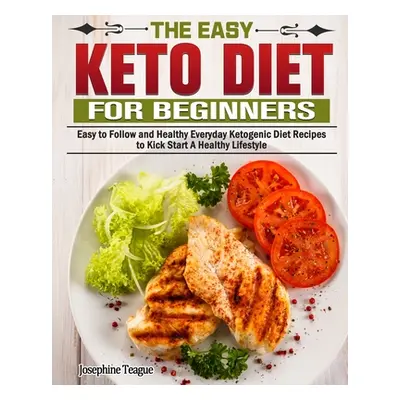 "The Easy Keto Diet for Beginners: Easy to Follow and Healthy Everyday Ketogenic Diet Recipes to