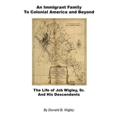 "An Immigrant Family to Colonial America and Beyond - The Life of Job Wigley, Sr. and His Descen